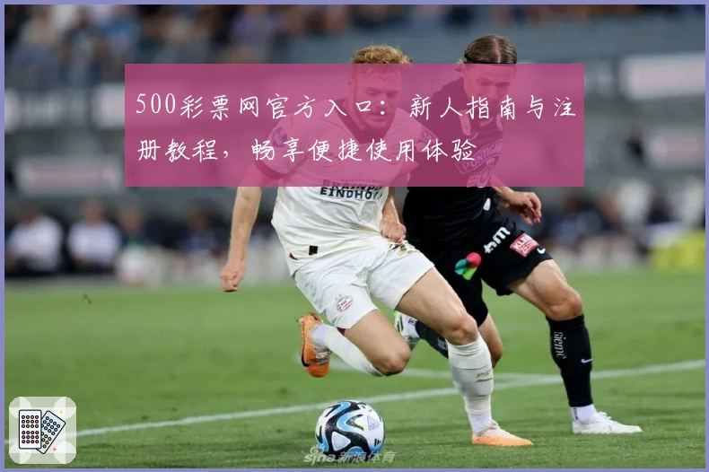 500彩票网官方入口：新人指南与注册教程，畅享便捷使用体验