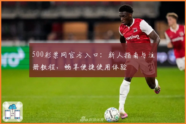 500彩票网官方入口:新人指南与注册教程,畅享便捷使用体验