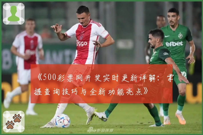 《500彩票网开奖实时更新详解：掌握查询技巧与全新功能亮点》