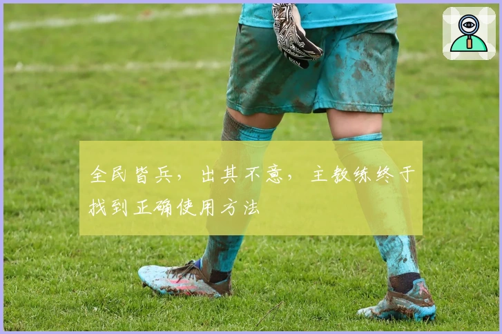 全民皆兵，出其不意，主教练终于找到正确使用方法