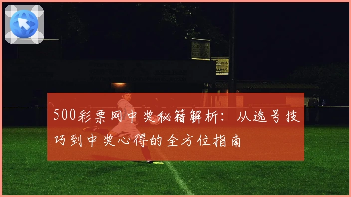 500彩票网中奖秘籍解析：从选号技巧到中奖心得的全方位指南