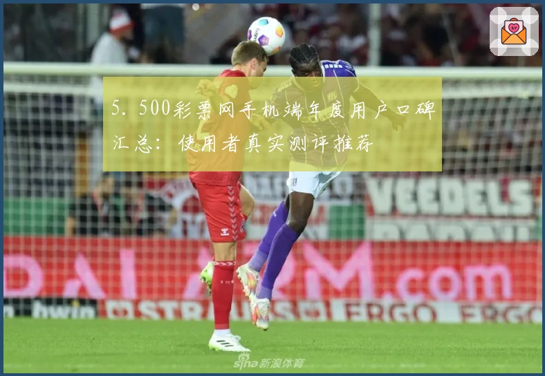 5. 500彩票网手机端年度用户口碑汇总:使用者真实测评推荐