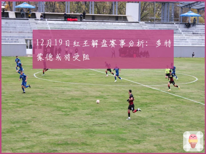 12月19日红王解盘赛事分析：多特蒙德或将受阻