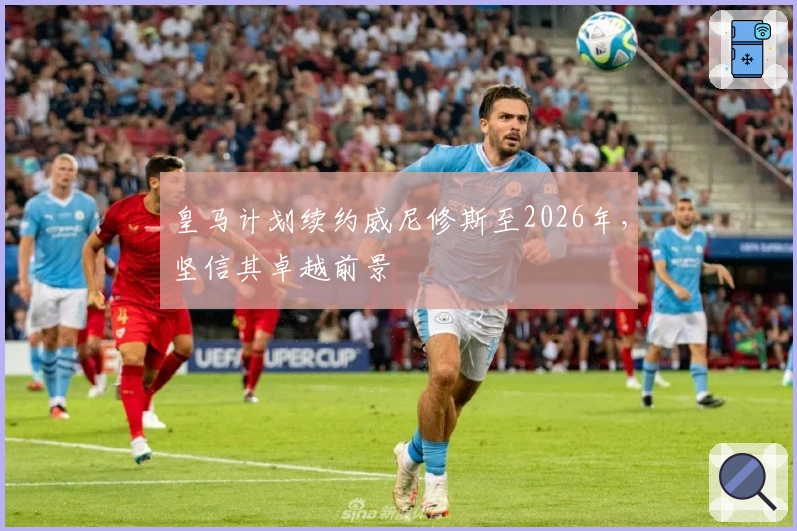 皇马计划续约威尼修斯至2026年，坚信其卓越前景