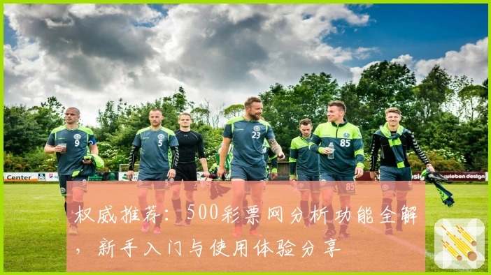 权威推荐：500彩票网分析功能全解，新手入门与使用体验分享