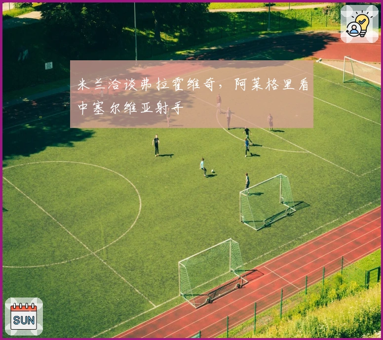 米兰洽谈弗拉霍维奇，阿莱格里看中塞尔维亚射手