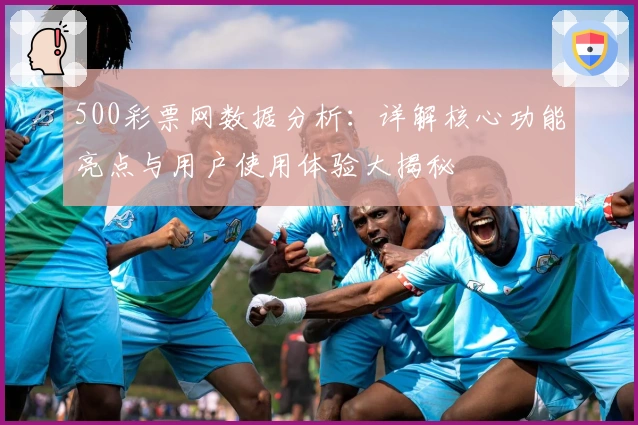 500彩票网数据分析：详解核心功能亮点与用户使用体验大揭秘