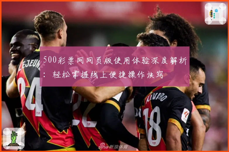 500彩票网网页版使用体验深度解析:轻松掌握线上便捷操作诀窍