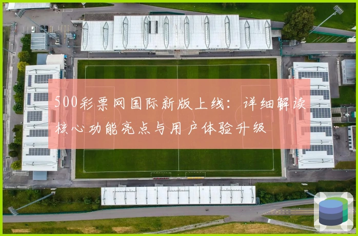 500彩票网国际新版上线:详细解读核心功能亮点与用户体验升级