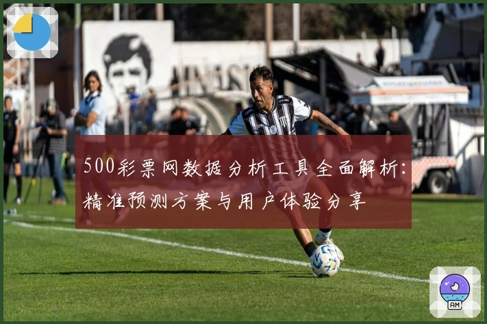 500彩票网数据分析工具全面解析：精准预测方案与用户体验分享