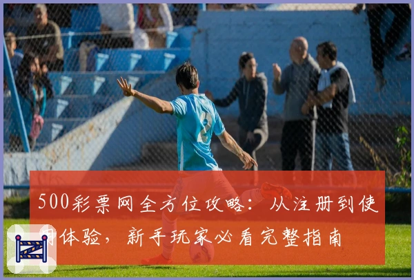 500彩票网全方位攻略：从注册到使用体验，新手玩家必看完整指南