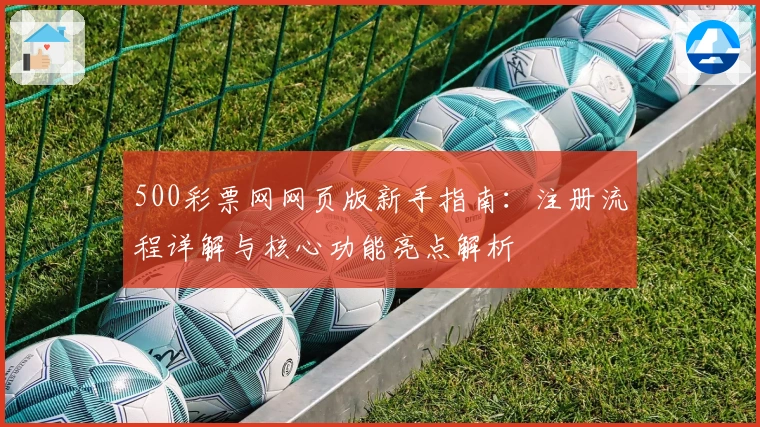 500彩票网网页版新手指南：注册流程详解与核心功能亮点解析
